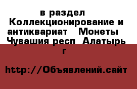  в раздел : Коллекционирование и антиквариат » Монеты . Чувашия респ.,Алатырь г.